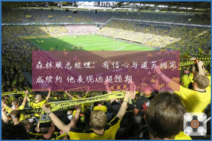 森林狼总经理：有信心与道苏姆完成续约 他表现远超预期